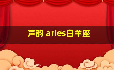 声韵 aries白羊座